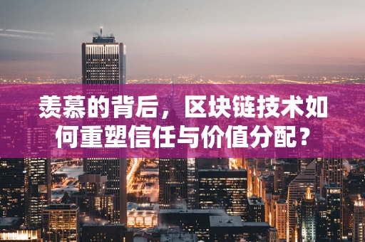羡慕的背后，区块链技术如何重塑信任与价值分配？