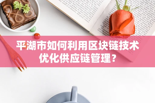平湖市如何利用区块链技术优化供应链管理？