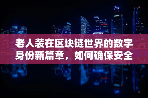 老人装在区块链世界的数字身份新篇章，如何确保安全与隐私？