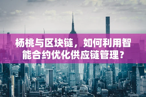 杨桃与区块链，如何利用智能合约优化供应链管理？