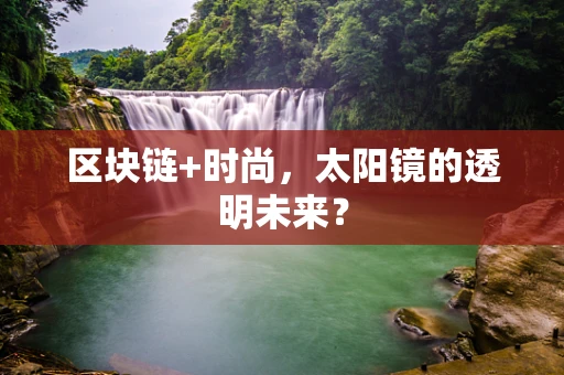 区块链+时尚，太阳镜的透明未来？