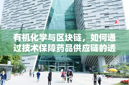 有机化学与区块链，如何通过技术保障药品供应链的透明与安全？