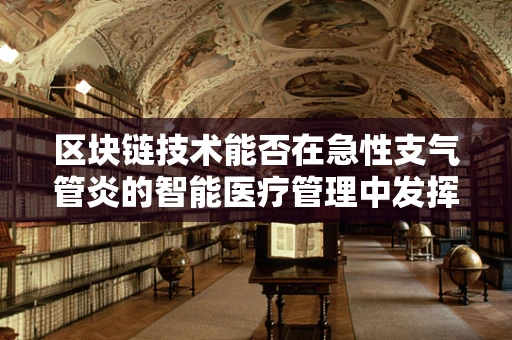 区块链技术能否在急性支气管炎的智能医疗管理中发挥作用？