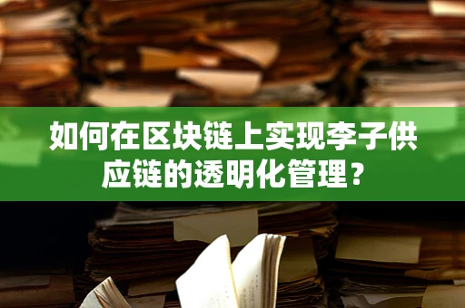 如何在区块链上实现李子供应链的透明化管理？