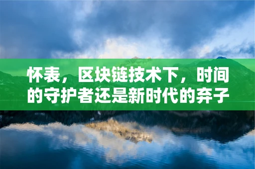 怀表，区块链技术下，时间的守护者还是新时代的弃子？