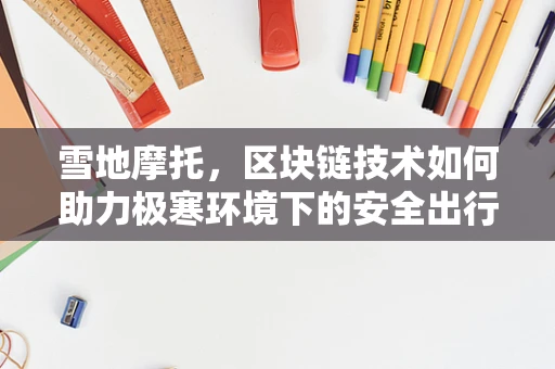 雪地摩托，区块链技术如何助力极寒环境下的安全出行？