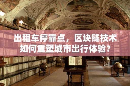 出租车停靠点，区块链技术如何重塑城市出行体验？
