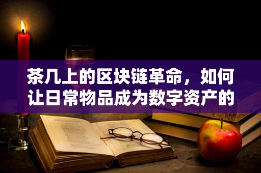 茶几上的区块链革命，如何让日常物品成为数字资产的新舞台？