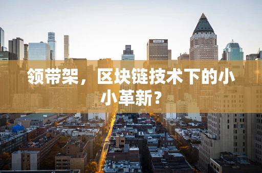 领带架，区块链技术下的小小革新？