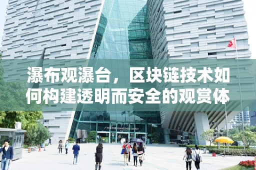 瀑布观瀑台，区块链技术如何构建透明而安全的观赏体验？