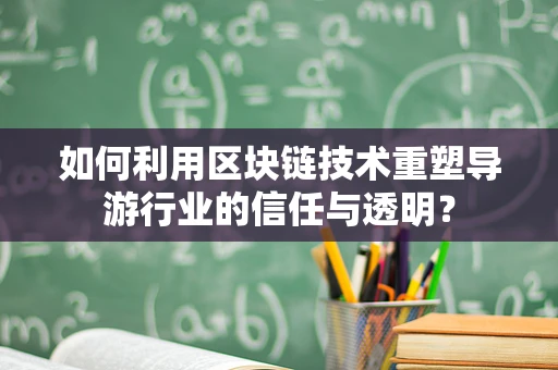如何利用区块链技术重塑导游行业的信任与透明？