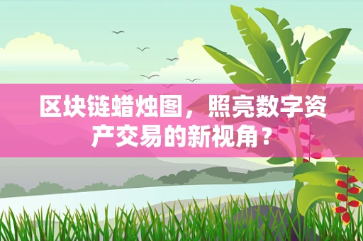 区块链蜡烛图，照亮数字资产交易的新视角？