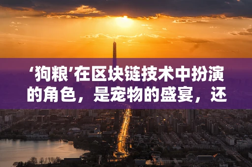 ‘狗粮’在区块链技术中扮演的角色，是宠物的盛宴，还是数字资产的隐喻？