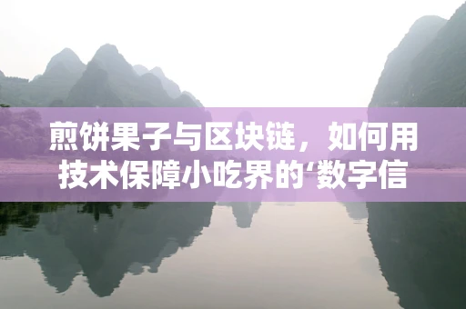煎饼果子与区块链，如何用技术保障小吃界的‘数字信任’？