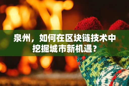 泉州，如何在区块链技术中挖掘城市新机遇？