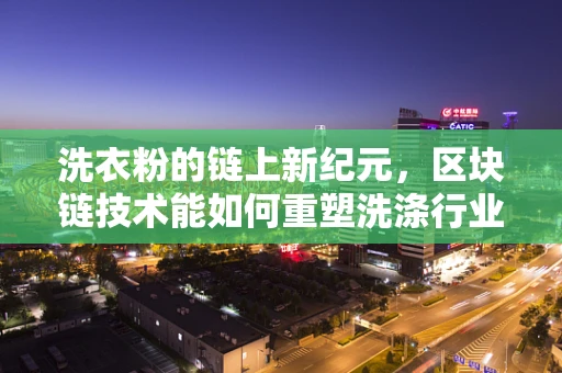 洗衣粉的链上新纪元，区块链技术能如何重塑洗涤行业？