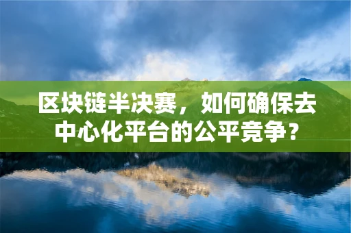 区块链半决赛，如何确保去中心化平台的公平竞争？