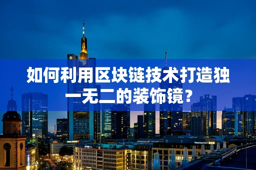 如何利用区块链技术打造独一无二的装饰镜？