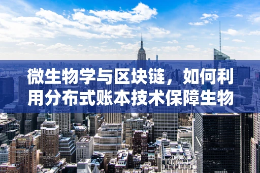 微生物学与区块链，如何利用分布式账本技术保障生物样本的透明与安全？