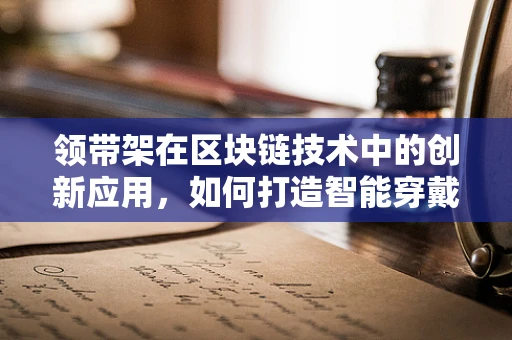领带架在区块链技术中的创新应用，如何打造智能穿戴的未来？