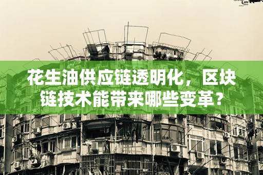 花生油供应链透明化，区块链技术能带来哪些变革？