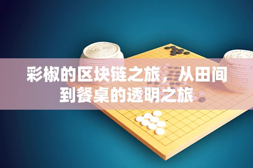 彩椒的区块链之旅，从田间到餐桌的透明之旅
