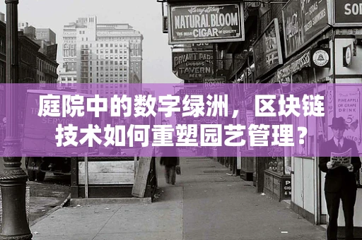 庭院中的数字绿洲，区块链技术如何重塑园艺管理？