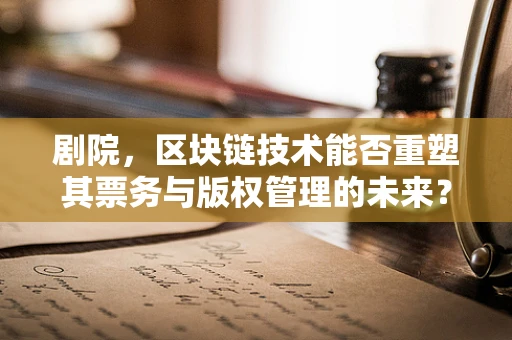 剧院，区块链技术能否重塑其票务与版权管理的未来？