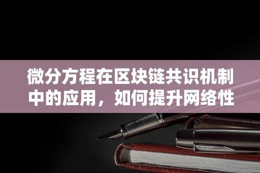 微分方程在区块链共识机制中的应用，如何提升网络性能？