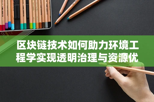 区块链技术如何助力环境工程学实现透明治理与资源优化？
