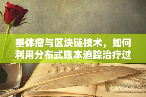 垂体瘤与区块链技术，如何利用分布式账本追踪治疗过程？