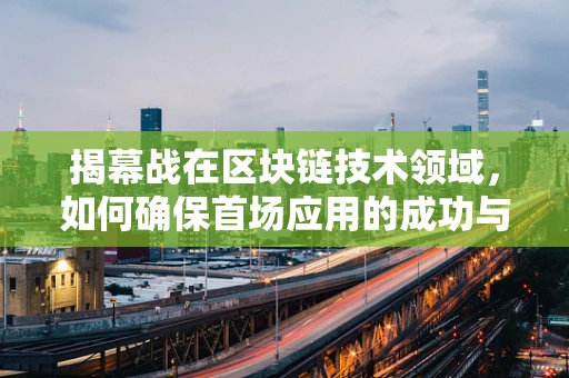 揭幕战在区块链技术领域，如何确保首场应用的成功与安全？