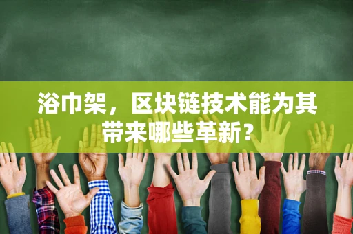 浴巾架，区块链技术能为其带来哪些革新？