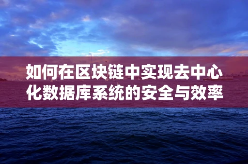 如何在区块链中实现去中心化数据库系统的安全与效率？