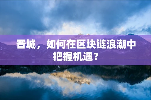 晋城，如何在区块链浪潮中把握机遇？