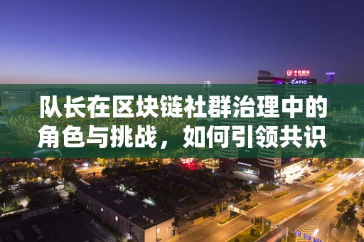 队长在区块链社群治理中的角色与挑战，如何引领共识与激励？