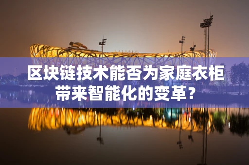区块链技术能否为家庭衣柜带来智能化的变革？
