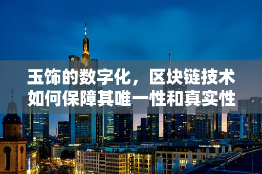 玉饰的数字化，区块链技术如何保障其唯一性和真实性？