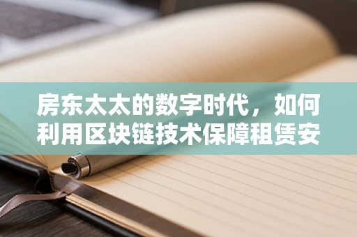 房东太太的数字时代，如何利用区块链技术保障租赁安全？