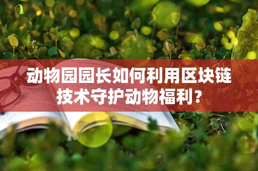 动物园园长如何利用区块链技术守护动物福利？