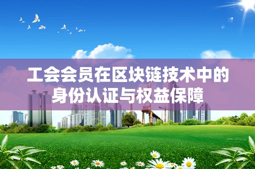 工会会员在区块链技术中的身份认证与权益保障