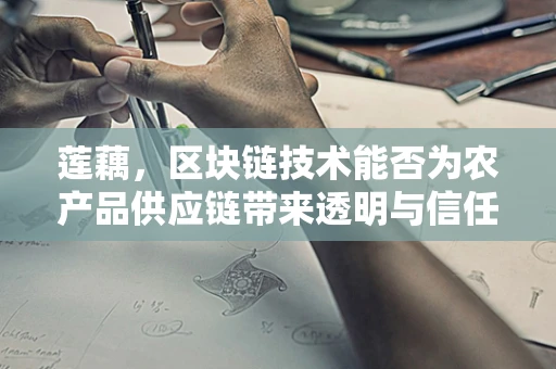 莲藕，区块链技术能否为农产品供应链带来透明与信任？