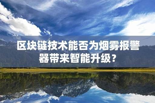 区块链技术能否为烟雾报警器带来智能升级？