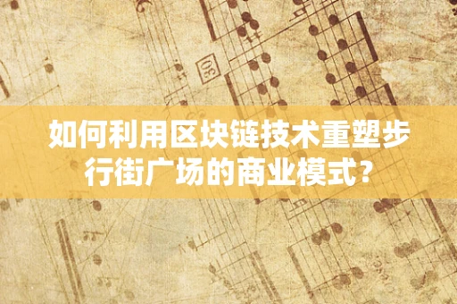 如何利用区块链技术重塑步行街广场的商业模式？