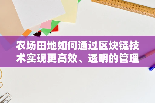 农场田地如何通过区块链技术实现更高效、透明的管理？