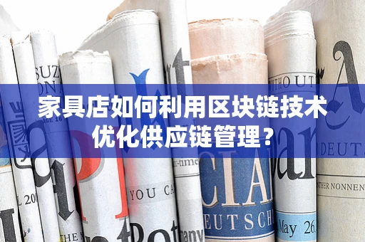 家具店如何利用区块链技术优化供应链管理？