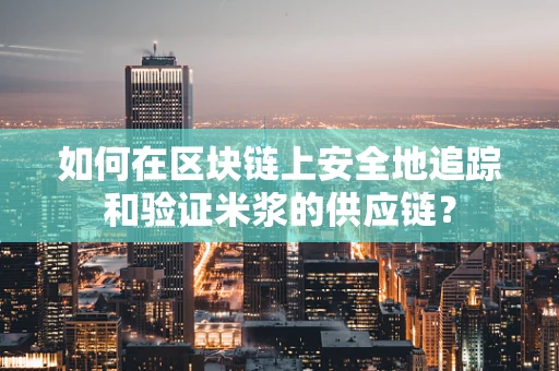 如何在区块链上安全地追踪和验证米浆的供应链？