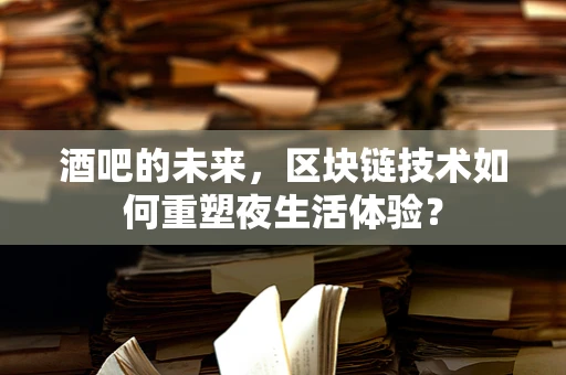 酒吧的未来，区块链技术如何重塑夜生活体验？
