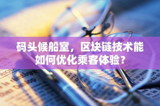 码头候船室，区块链技术能如何优化乘客体验？