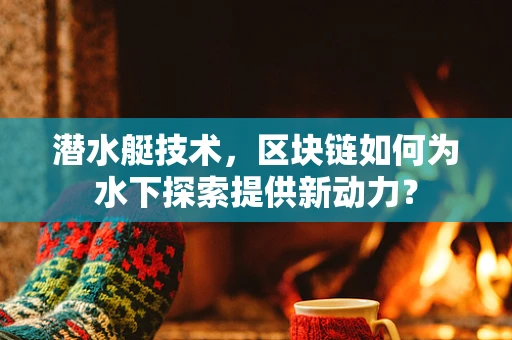 潜水艇技术，区块链如何为水下探索提供新动力？